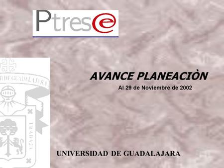 AVANCE PLANEACIÒN UNIVERSIDAD DE GUADALAJARA Al 29 de Noviembre de 2002.