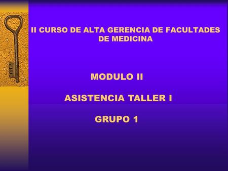 II CURSO DE ALTA GERENCIA DE FACULTADES DE MEDICINA MODULO II ASISTENCIA TALLER I GRUPO 1.