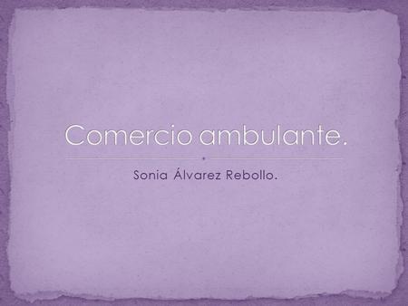 Sonia Álvarez Rebollo.. Se entiende por comercio ambulante la venta que se efectúa fuera de establecimiento comercial permanente, con empleo de instalaciones.