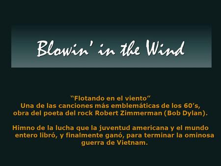 “Flotando en el viento” Una de las canciones más emblemáticas de los 60’s, obra del poeta del rock Robert Zimmerman (Bob Dylan). Himno de la lucha que.