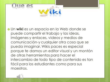  Un wiki es un espacio en la Web donde se puede compartir el trabajo y las ideas, imágenes y enlaces, videos y medios de comunicación-y cualquier otra.