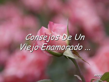 Consejos De Un Viejo Enamorado... Consejos De Un Viejo Enamorado... BETY.