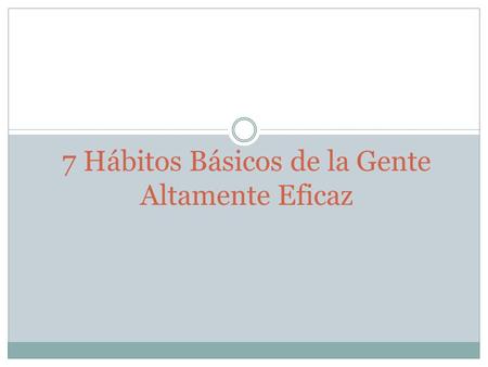 7 Hábitos Básicos de la Gente Altamente Eficaz. Ser Proactivo (Don del Autoconocimiento) La responsabilidad es la habilidad de escoger la respuesta. (Respuesta.