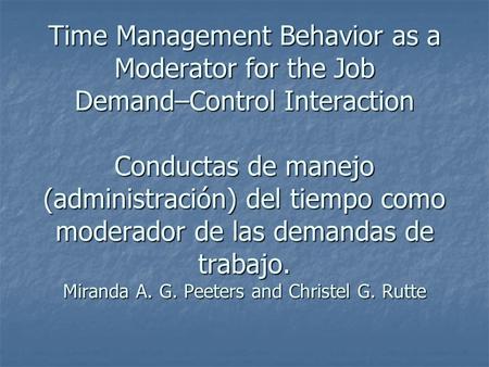 Time Management Behavior as a Moderator for the Job Demand–Control Interaction Conductas de manejo (administración) del tiempo como moderador de las demandas.