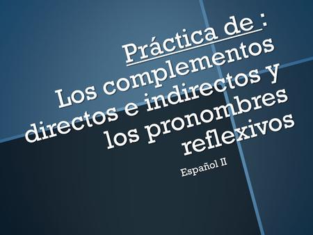 Práctica de : Los complementos directos e indirectos y los pronombres reflexivos Español II.