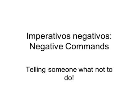 Imperativos negativos: Negative Commands Telling someone what not to do!