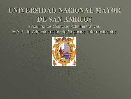 UNIVERSIDAD NACIONAL MAYOR DE SAN AMRCOS Facultad de Ciencias Administrativas E.A.P. de Administración de Negocios Internacionales.
