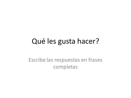 Qué les gusta hacer? Escribe las respuestas en frases completas.