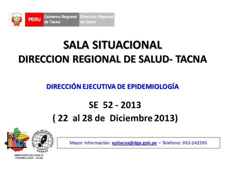 SALA SITUACIONAL DIRECCION REGIONAL DE SALUD- TACNA SE 52 - 2013 ( 22 al 28 de Diciembre 2013) Mayor información: – Teléfono: