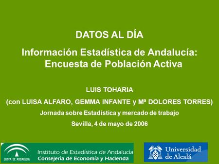 DATOS AL DÍA Información Estadística de Andalucía: Encuesta de Población Activa LUIS TOHARIA (con LUISA ALFARO, GEMMA INFANTE y Mª DOLORES TORRES) Jornada.