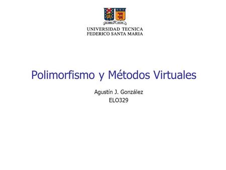 Polimorfismo y Métodos Virtuales Agustín J. González ELO329.
