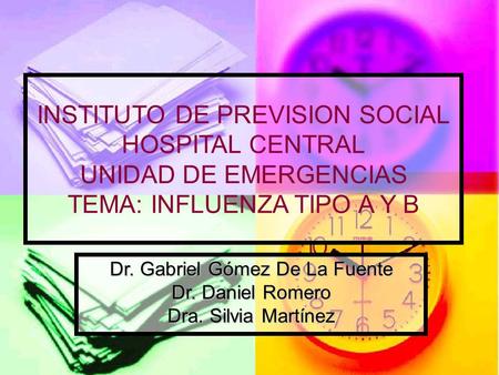 INSTITUTO DE PREVISION SOCIAL HOSPITAL CENTRAL UNIDAD DE EMERGENCIAS TEMA: INFLUENZA TIPO A Y B Dr. Gabriel Gómez De La Fuente Dr. Daniel Romero Dra. Silvia.