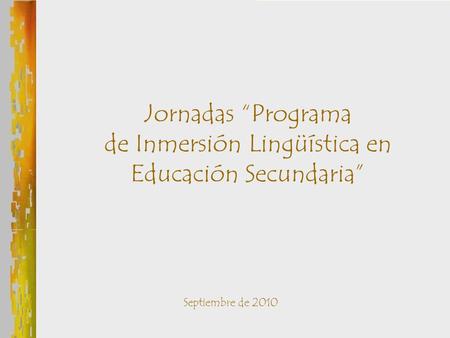 Jornadas “Programa de Inmersión Lingüística en Educación Secundaria” Septiembre de 2010.