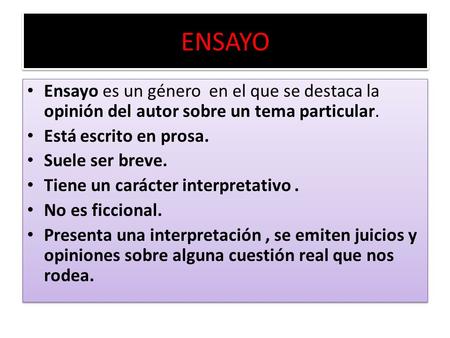 ENSAYO Ensayo es un género en el que se destaca la opinión del autor sobre un tema particular. Está escrito en prosa. Suele ser breve. Tiene un carácter.