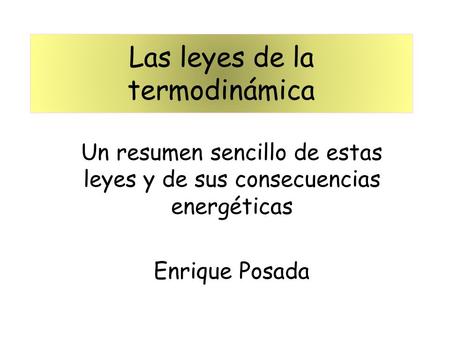 Las leyes de la termodinámica Un resumen sencillo de estas leyes y de sus consecuencias energéticas Enrique Posada.