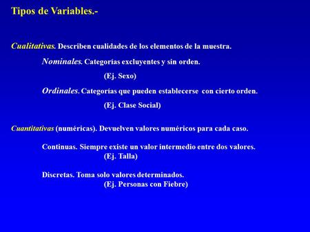 Tipos de Variables.- Cualitativas. Describen cualidades de los elementos de la muestra. Nominales. Categorías excluyentes y sin orden. (Ej. Sexo) Ordinales.