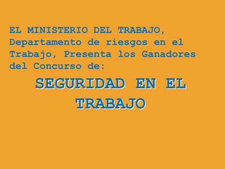 SEGURIDAD EN EL TRABAJO EL MINISTERIO DEL TRABAJO, Departamento de riesgos en el Trabajo, Presenta los Ganadores del Concurso de: