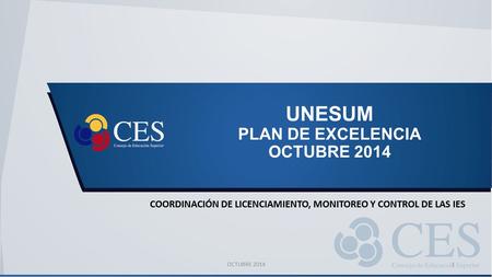 UNESUM PLAN DE EXCELENCIA OCTUBRE 2014 COORDINACIÓN DE LICENCIAMIENTO, MONITOREO Y CONTROL DE LAS IES OCTUBRE 20141.