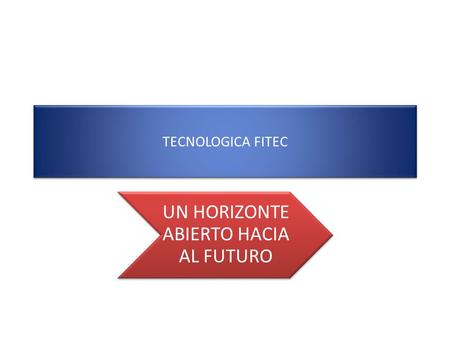 TECNOLOGICA FITEC UN HORIZONTE ABIERTO HACIA AL FUTURO.