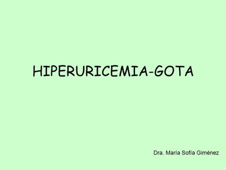 HIPERURICEMIA-GOTA Dra. María Sofía Giménez. La hiperuricemia y su consecuencia crónica y natural, la gota,son provocadas por la presencia de valores.