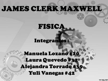 JAMES CLERK MAXWELL FISICA Integrantes : Manuela Lozano #20