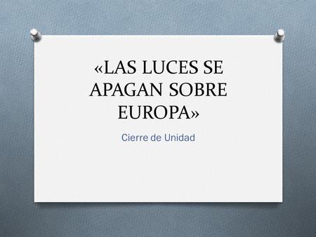 «LAS LUCES SE APAGAN SOBRE EUROPA» Cierre de Unidad.