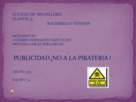COLEGIO DE BACHILLERES PLANTEL 13 XOCHIMILCO- TEPEPAN INTEGRANTES OLIVARES HERNANDEZ NAIVY JUDIT SANTANA GARCIA PERLA BELEN PUBLICIDAD ¡NO A LA PIRATERIA.