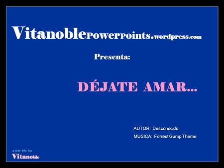 DÉJATE AMAR... V ita noble P ower P o ints. wordpress.com Presenta: AUTOR: Desconocido MUSICA: Forrest Gump Theme a free PPS by: Vi ta no ble.