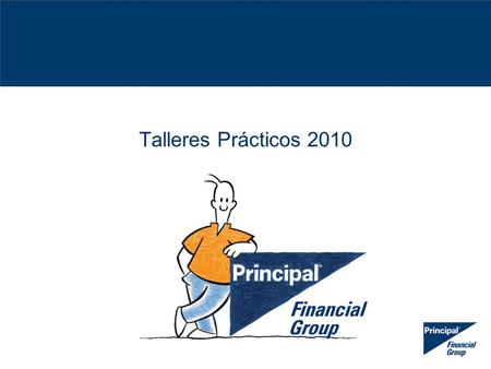 Talleres Prácticos 2010. Objetivos Taller Práctico Al finalizar el taller, usted será capaz de: 1.Conocer la misión y estrategia de Principal 2.Importancia.