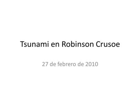 Tsunami en Robinson Crusoe 27 de febrero de 2010.