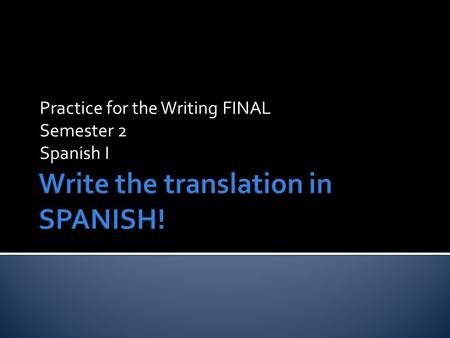 Practice for the Writing FINAL Semester 2 Spanish I.