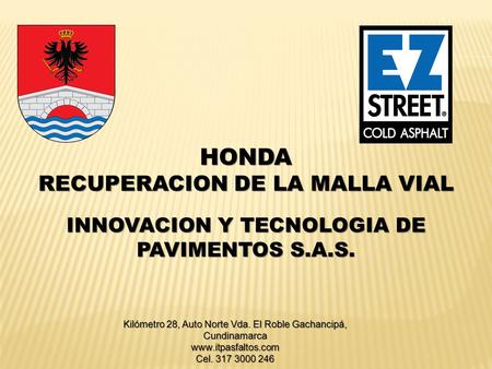 HONDA RECUPERACION DE LA MALLA VIAL INNOVACION Y TECNOLOGIA DE PAVIMENTOS S.A.S. Kilómetro 28, Auto Norte Vda. El Roble Gachancipá, Cundinamarca www.itpasfaltos.com.