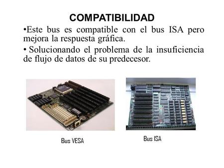 COMPATIBILIDAD Este bus es compatible con el bus ISA pero mejora la respuesta gráfica. Solucionando el problema de la insuficiencia de flujo de datos de.