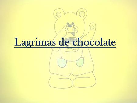 Lagrimas de chocolate. Hab í a una vez un osito llamado Pipo. Viv í a en un bosque con m á s animales; caballos, ardillas, mariposas, conejos.