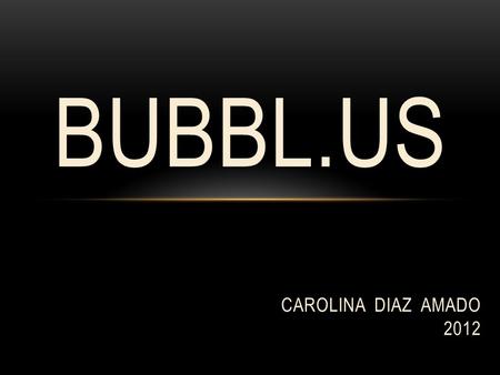 BUBBL.US CAROLINA DIAZ AMADO 2012. Herramienta que permite elaborar mapas conceptuales y llevar a cabo sesiones de lluvia de ideas (brainstorming) en.