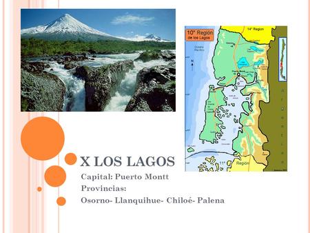 Capital: Puerto Montt Provincias: Osorno- Llanquihue- Chiloé- Palena
