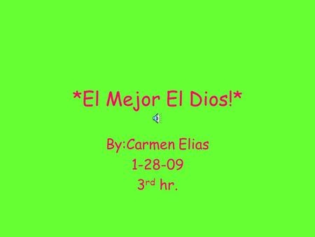 *El Mejor El Dios!* By:Carmen Elias 1-28-09 3 rd hr.