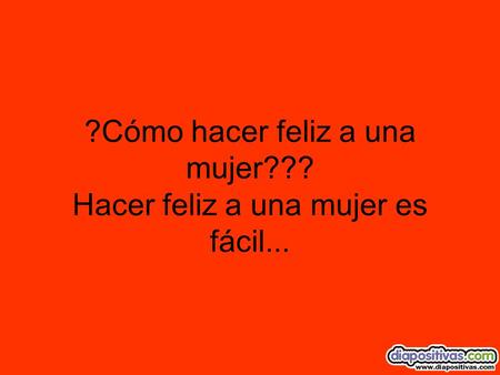 ?Cómo hacer feliz a una mujer??? Hacer feliz a una mujer es fácil...