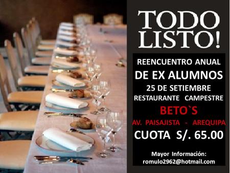 REENCUENTRO ANUAL DE EX ALUMNOS 25 DE SETIEMBRE RESTAURANTE CAMPESTRE BETO`S AV. PAISAJISTA - AREQUIPA CUOTA S/. 65.00 Mayor Información: