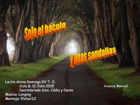 Lectio divina Domingo XV T. O. Ciclo B. 12 Julio 2015 Secretariado Dioc. Cádiz y Ceuta Música: Longing Montaje: Eloísa DJ Avance Manual.