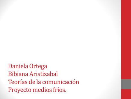 Daniela Ortega Bibiana Aristizabal Teorías de la comunicación Proyecto medios fríos.