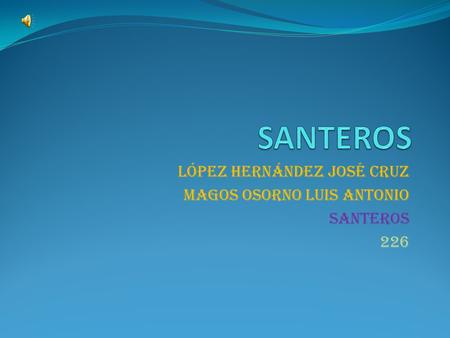 López Hernández José cruz Magos Osorno Luis Antonio santeros 226.