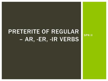 SPN II PRETERITE OF REGULAR – AR, -ER, -IR VERBS.