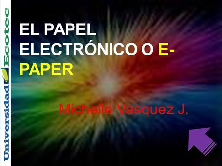 EL PAPEL ELECTRÓNICO O E- PAPER Michelle Vasquez J.