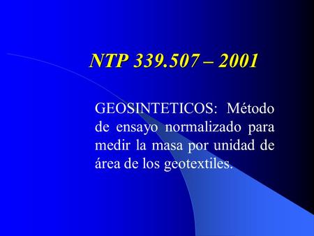 NTP 339.507 – 2001 GEOSINTETICOS: Método de ensayo normalizado para medir la masa por unidad de área de los geotextiles.
