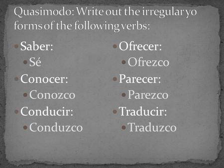 Saber: Sé Conocer: Conozco Conducir: Conduzco Ofrecer: Ofrezco Parecer: Parezco Traducir: Traduzco.