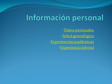 Datos personales Árbol genealógico Experiencias académicas Experiencia laboral.