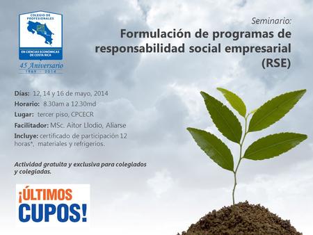 Seminario: Formulación de programas de responsabilidad social empresarial (RSE) Días: 12, 14 y 16 de mayo, 2014 Horario: 8.30am a 12.30md Lugar: tercer.