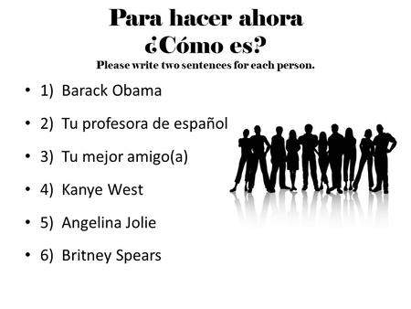 Para hacer ahora ¿Cómo es? Please write two sentences for each person. 1) Barack Obama 2) Tu profesora de español 3) Tu mejor amigo(a) 4) Kanye West 5)