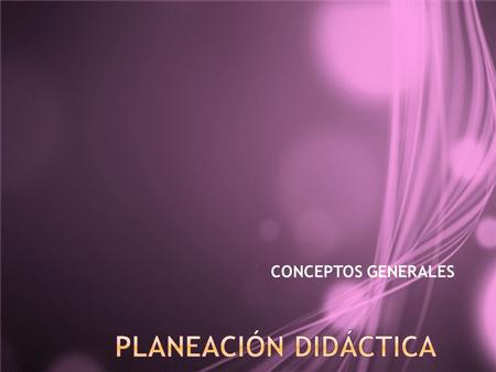 CONCEPTOS GENERALES PLANEACIÓN DIDÁCTICA.